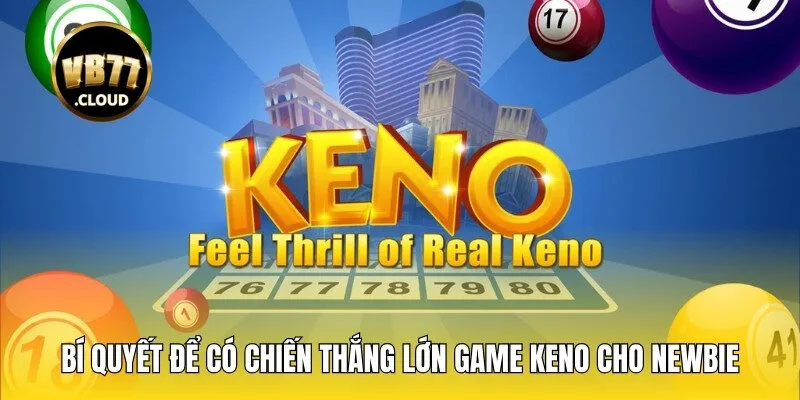Bí quyết để có chiến thắng lớn khi bắt đầu cùng game keno cho newbie