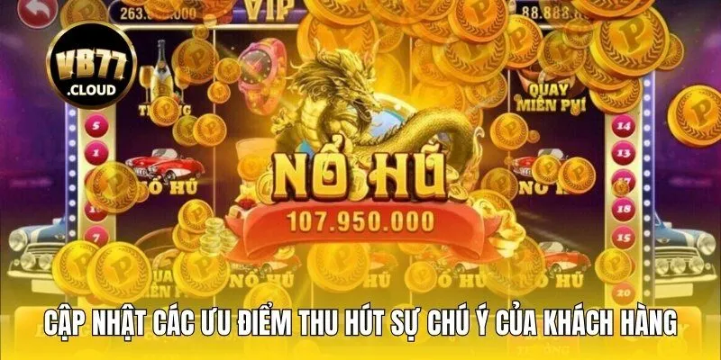 Cập nhật các ưu điểm thu hút sự chú ý của khách hàng trong game nổ hũ