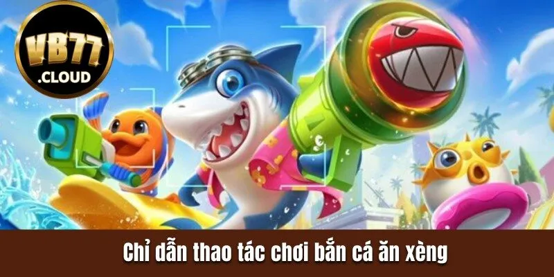 Chỉ dẫn thao tác chơi bắn cá ăn xèng 