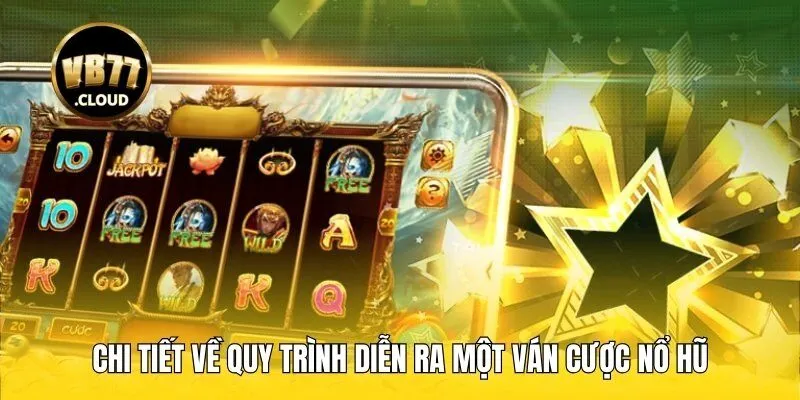 Chi tiết về quy trình diễn ra một ván cược nổ hũ tại trang web uy tín