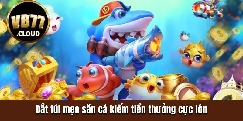 Dắt túi mẹo săn cá kiếm tiền thưởng cực lớn 