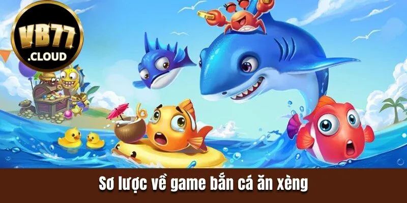 Sơ lược về game bắn cá ăn xèng