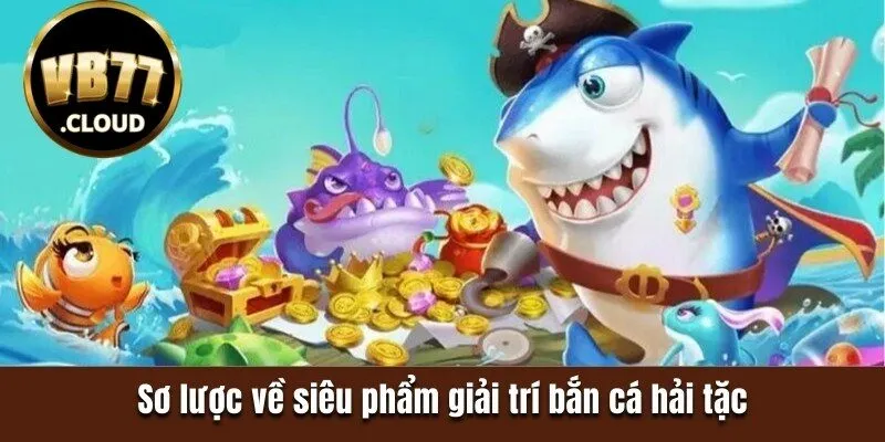 Sơ lược về siêu phẩm giải trí bắn cá hải tặc 