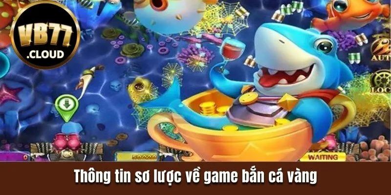 Thông tin sơ lược về game bắn cá vàng 