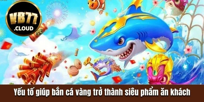 Yếu tố giúp bắn cá vàng trở thành siêu phẩm ăn khách 